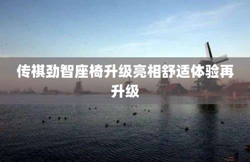 传祺劲智座椅升级亮相舒适体验再升级