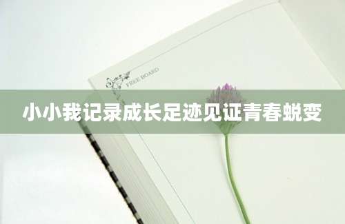 小小我记录成长足迹见证青春蜕变