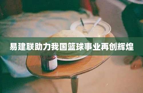 易建联助力我国篮球事业再创辉煌