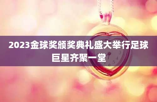 2023金球奖颁奖典礼盛大举行足球巨星齐聚一堂