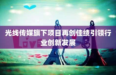 光线传媒旗下项目再创佳绩引领行业创新发展