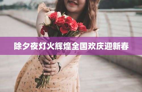 除夕夜灯火辉煌全国欢庆迎新春
