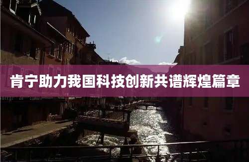 肯宁助力我国科技创新共谱辉煌篇章