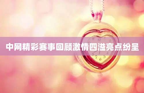 中网精彩赛事回顾激情四溢亮点纷呈
