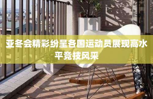 亚冬会精彩纷呈各国运动员展现高水平竞技风采