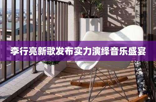李行亮新歌发布实力演绎音乐盛宴