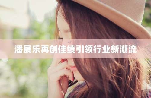 潘展乐再创佳绩引领行业新潮流