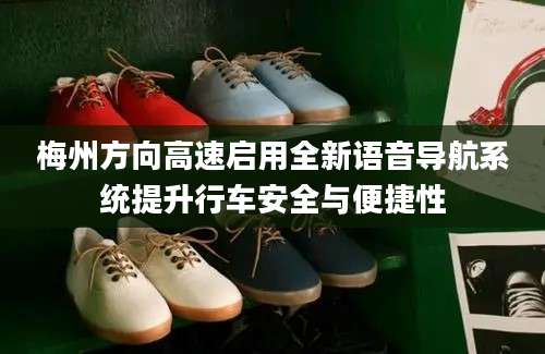 梅州方向高速启用全新语音导航系统提升行车安全与便捷性
