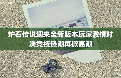 炉石传说迎来全新版本玩家激情对决竞技热潮再掀高潮