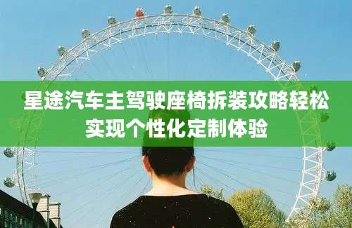 星途汽车主驾驶座椅拆装攻略轻松实现个性化定制体验