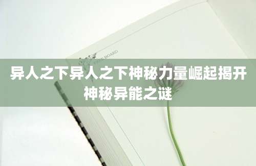 异人之下异人之下神秘力量崛起揭开神秘异能之谜