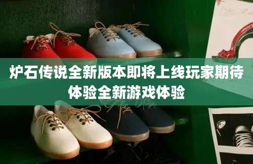 炉石传说全新版本即将上线玩家期待体验全新游戏体验