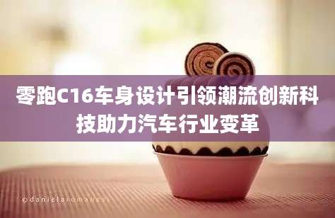 零跑C16车身设计引领潮流创新科技助力汽车行业变革