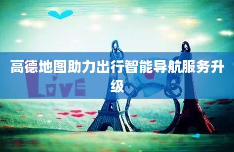 高德地图助力出行智能导航服务升级