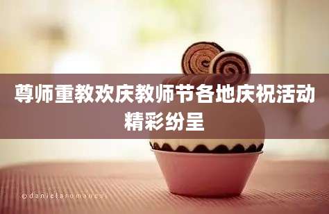 尊师重教欢庆教师节各地庆祝活动精彩纷呈