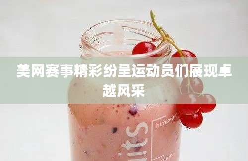 美网赛事精彩纷呈运动员们展现卓越风采