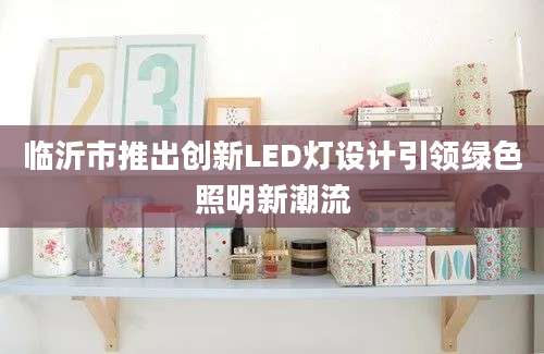 临沂市推出创新LED灯设计引领绿色照明新潮流