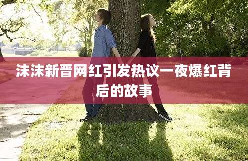 沫沫新晋网红引发热议一夜爆红背后的故事