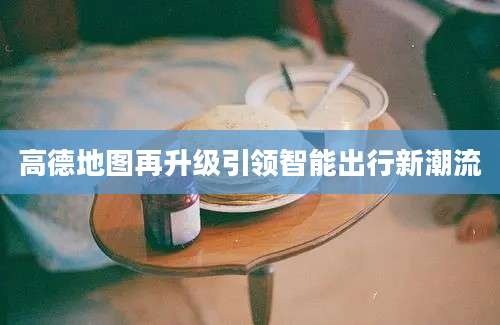 高德地图再升级引领智能出行新潮流