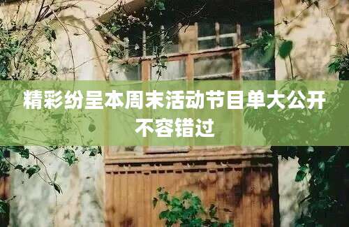 精彩纷呈本周末活动节目单大公开不容错过