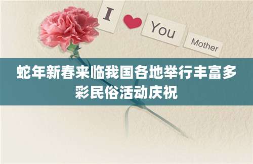 蛇年新春来临我国各地举行丰富多彩民俗活动庆祝