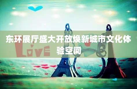 东环展厅盛大开放焕新城市文化体验空间