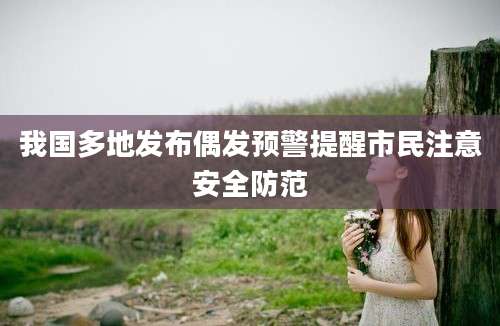 我国多地发布偶发预警提醒市民注意安全防范