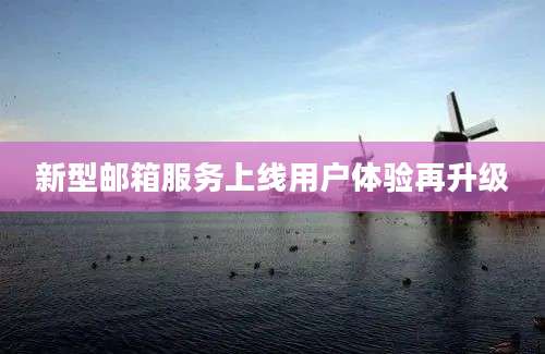 新型邮箱服务上线用户体验再升级