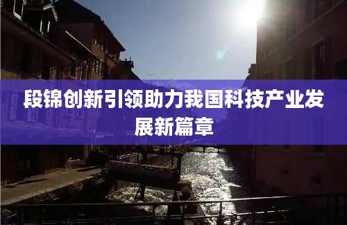 段锦创新引领助力我国科技产业发展新篇章
