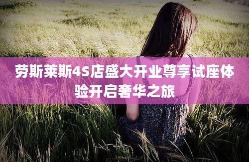 劳斯莱斯4S店盛大开业尊享试座体验开启奢华之旅