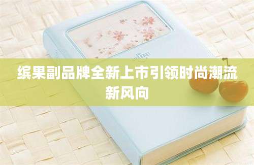 缤果副品牌全新上市引领时尚潮流新风向