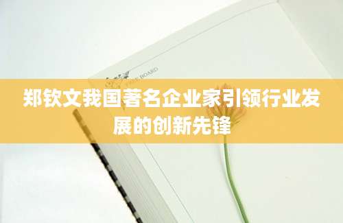 郑钦文我国著名企业家引领行业发展的创新先锋