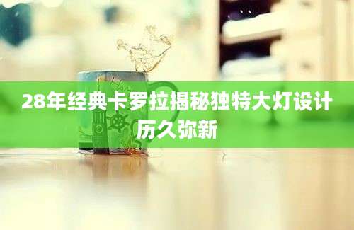 28年经典卡罗拉揭秘独特大灯设计历久弥新