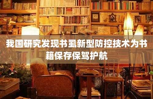 我国研究发现书虱新型防控技术为书籍保存保驾护航
