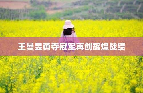 王曼昱勇夺冠军再创辉煌战绩