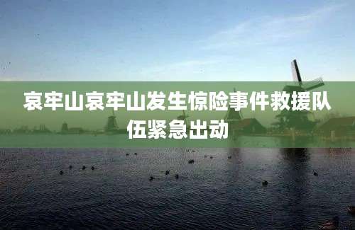 哀牢山哀牢山发生惊险事件救援队伍紧急出动