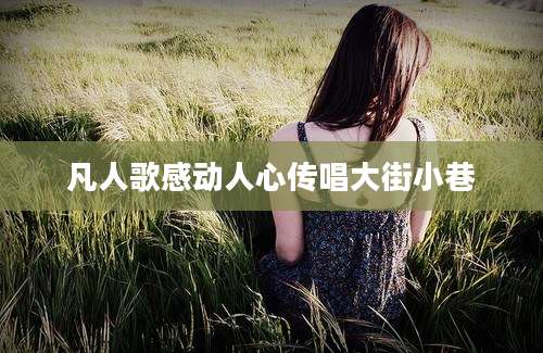 凡人歌感动人心传唱大街小巷