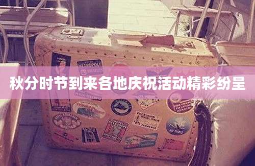 秋分时节到来各地庆祝活动精彩纷呈