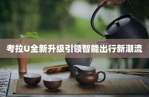 考拉U全新升级引领智能出行新潮流