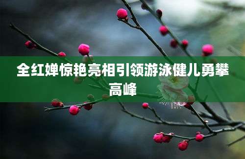 全红婵惊艳亮相引领游泳健儿勇攀高峰