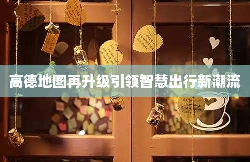 高德地图再升级引领智慧出行新潮流