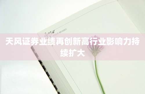 天风证券业绩再创新高行业影响力持续扩大