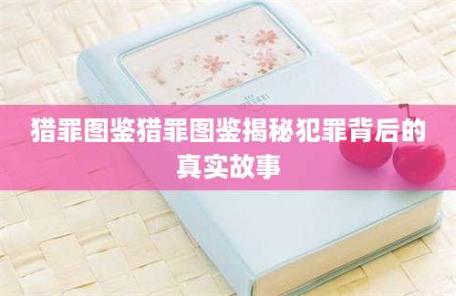 猎罪图鉴猎罪图鉴揭秘犯罪背后的真实故事