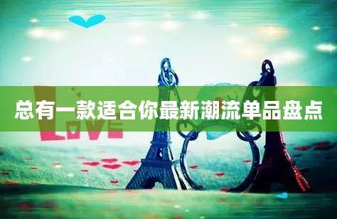 总有一款适合你最新潮流单品盘点