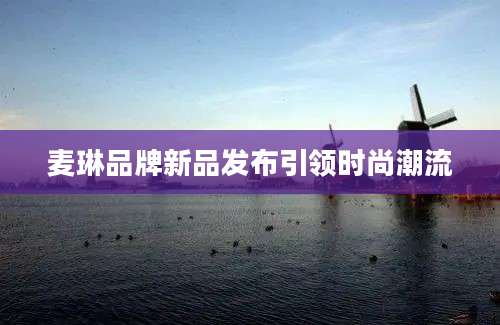 麦琳品牌新品发布引领时尚潮流
