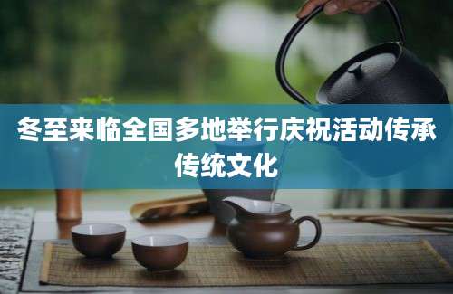 冬至来临全国多地举行庆祝活动传承传统文化