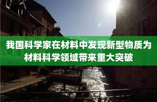 我国科学家在材料中发现新型物质为材料科学领域带来重大突破