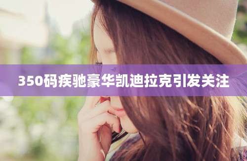 350码疾驰豪华凯迪拉克引发关注