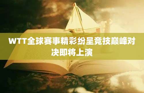WTT全球赛事精彩纷呈竞技巅峰对决即将上演