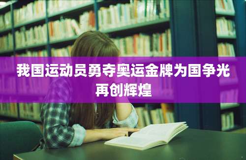 我国运动员勇夺奥运金牌为国争光再创辉煌